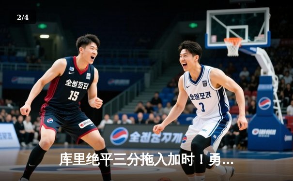 库里绝平三分拖入加时！勇士128-125险胜凯尔特人，总决赛悬念再起 - 2