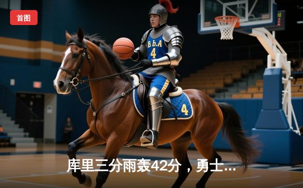 库里三分雨轰42分，勇士主场险胜凯尔特人，总决赛大比分扳平