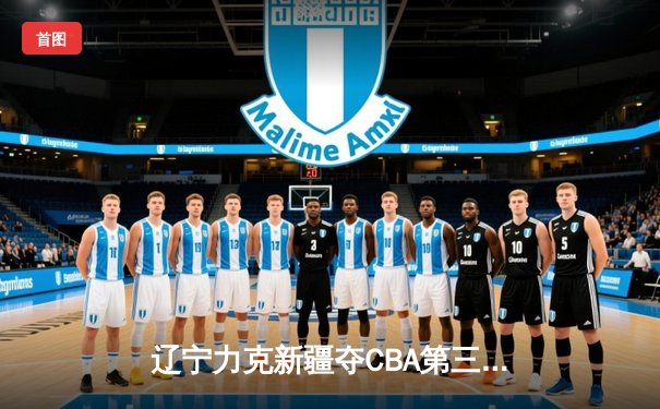 辽宁力克新疆夺CBA第三冠，赵继伟荣膺FMVP