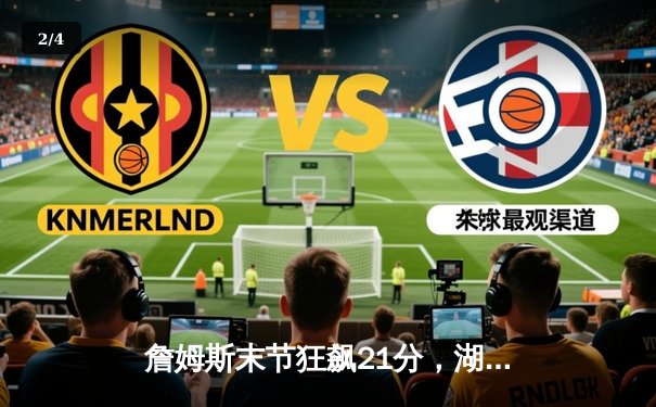 詹姆斯末节狂飙21分，湖人逆转掘金取西决开门红 - 2