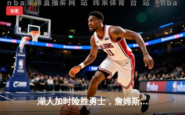 湖人加时险胜勇士，詹姆斯三双库里空砍47分，系列赛悬念再起