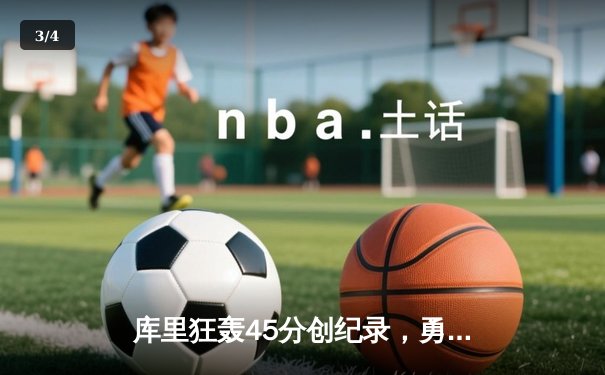 库里狂轰45分创纪录，勇士加时险胜凯尔特人扳平总比分 - 3