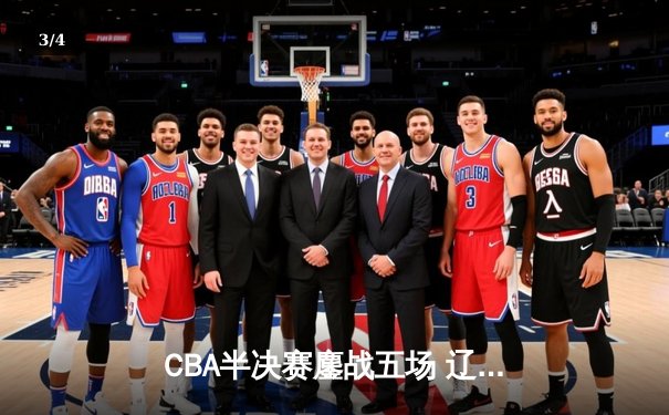CBA半决赛鏖战五场 辽宁本钢3:2险胜广东宏远晋级总决赛 - 3
