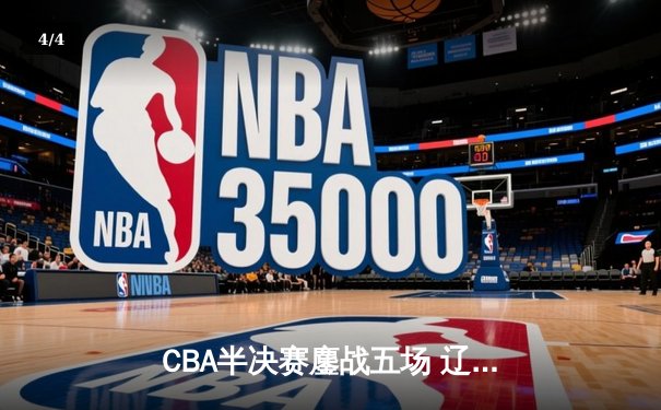 CBA半决赛鏖战五场 辽宁本钢3:2险胜广东宏远晋级总决赛 - 4