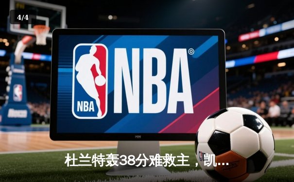 杜兰特轰38分难救主，凯尔特人双探花合砍60分力克太阳迎三连胜 - 4