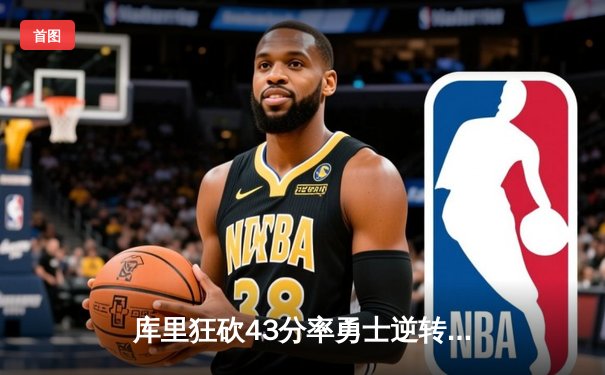 库里狂砍43分率勇士逆转凯尔特人，总决赛大比分扳成2-2