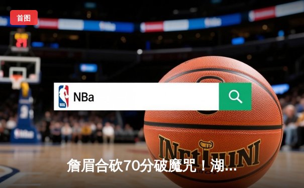 詹眉合砍70分破魔咒！湖人加时险胜凯尔特人终结客场11连败