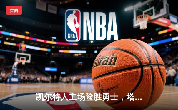 凯尔特人主场险胜勇士，塔图姆44分创赛季新高