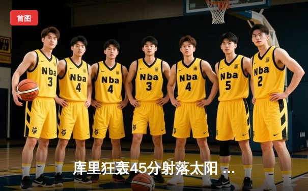 库里狂轰45分射落太阳 勇士加时险胜锁定附加赛席位