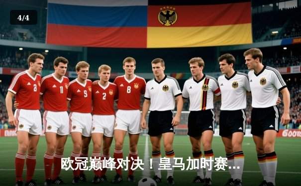 欧冠巅峰对决！皇马加时赛逆转曼城，本泽马点射定乾坤 - 4