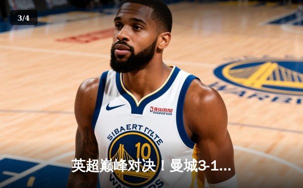 英超巅峰对决！曼城3-1逆转曼联，哈兰德双响锁定胜局 - 3