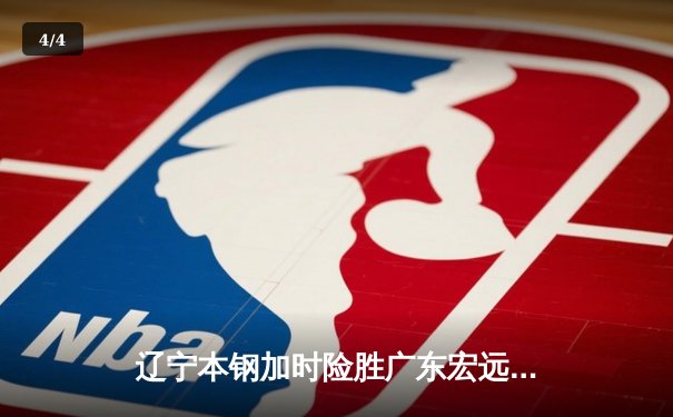 辽宁本钢加时险胜广东宏远，赵继伟关键三分锁定胜局 - 4