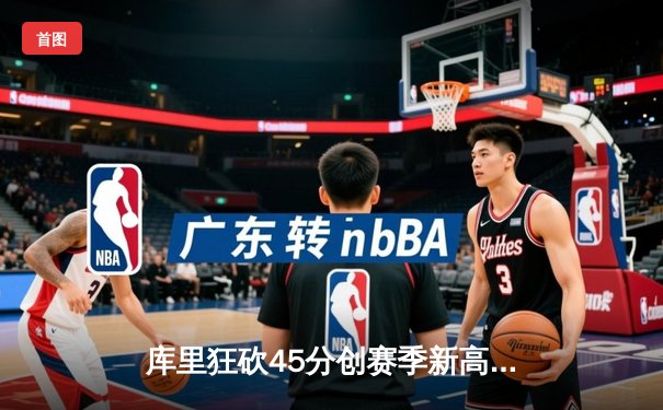 库里狂砍45分创赛季新高，勇士加时险胜凯尔特人重回联盟榜首