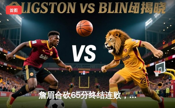 詹眉合砍65分终结连败，湖人加时险胜雄鹿，拉塞尔关键三分续命