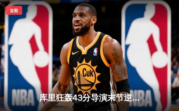 库里狂轰43分导演末节逆转，勇士客场力克凯尔特人扳平总决赛