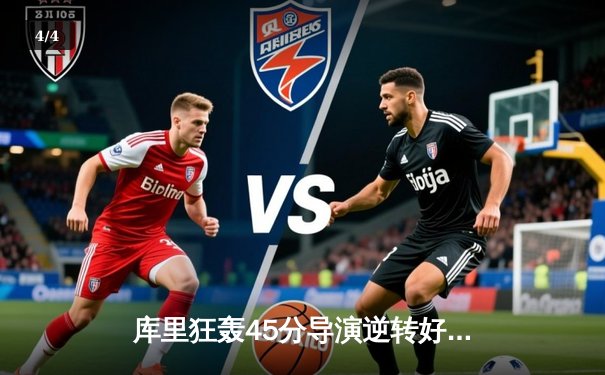 库里狂轰45分导演逆转好戏，勇士加时险胜凯尔特人扳平总决赛 - 4