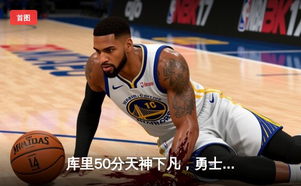 库里50分天神下凡，勇士加时逆转国王夺赛点